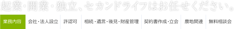 起業・開業・独立・セカンドライフはお任せ下さい。事業内容　会社・法人設立・許認可・相続・遺言・後見・財産管理・各種書類の作成・農地関連・無料相談会